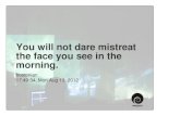 You will not dare mistreat the face you see in the morning.