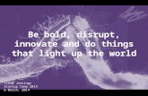Be bold, disrupt, innovate and do things that light up the world