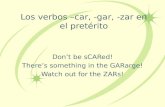 Los verbos –car, -gar, -zar en el pretérito Dont be sCARed! Theres something in the GARarge! Watch out for the ZARs!