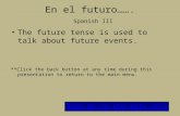 En el futuro……. Spanish III The future tense is used to talk about future events. **Click the back button at any time during this presentation to return.
