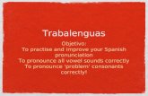 Trabalenguas Objetivo: To practise and improve your Spanish pronunciation To pronounce all vowel sounds correctly To pronounce 'problem' consonants correctly!