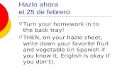 Hazlo ahora el 25 de febrero Turn your homework in to the back tray! THEN, on your hazlo sheet, write down your favorite fruit and vegetable (in Spanish.