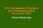XIV Encuentro Práctico de Profesores ELE Barcelona 2005 Mesa Redonda.
