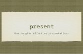 Present - How to give effective presentations