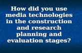 How did you use media technologies in the construction and research planning and evaluation stages?