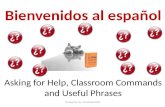 Bienvenidos al español Asking for Help, Classroom Commands and Useful Phrases Created by: Sra. Chadwick-SLHS.