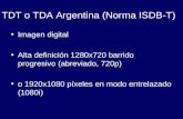 TDT o TDA Argentina (Norma ISDB-T) Imagen digital Alta definición 1280x720 barrido progresivo (abreviado, 720p) o 1920x1080 píxeles en modo entrelazado.