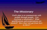 The Missionary Gods plan is to communicate with people through people. Can everyone a missionary? What qualifications and preparations are needed? How.