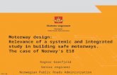 Motorway design: Relevance of a systemic and integrated study in building safe motorways. The case of Norways E18 Ragnar Grøsfjeld Senior engineer Norwegian.