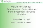 Value for Money: Southwestern Ohios Return from Investment in Public Libraries November 29, 2006 Levin, Driscoll & Fleeter.