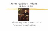John Quincy Adams 1824-1828 Planting the seeds of a common revolution.