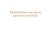 P1.4 Methods we use to generate electricity. Various energy sources can be used to generate the electricity we need. We must carefully consider the advantages.
