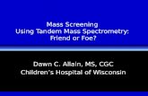 Mass Screening Using Tandem Mass Spectrometry: Friend or Foe? Dawn C. Allain, MS, CGC Childrens Hospital of Wisconsin.