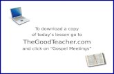 To download a copy of todays lesson go to TheGoodTeacher.com and click on Gospel Meetings.