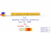 CO 2 Capture & EOR Potential For: Wyoming Pipeline Authority July 25, 2006 By: PLASMA, Inc. Rich Schuller PLASMA, Inc. 58 West Quartz Butte, MT 59701.