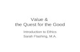 Value & the Quest for the Good Introduction to Ethics Sarah Flashing, M.A.