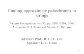 1 Finding approximate palindromes in strings Pattern Recognition, vol.35, pp. 2581-2591, 2002 Alexandre H. L Porto and Valmir C. Barbosa Advisor: Prof.