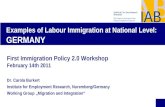 Examples of Labour Immigration at National Level: GERMANY First Immigration Policy 2.0 Workshop February 14th 2011 Dr. Carola Burkert Institute for Employment.