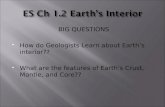 BIG QUESTIONS How do Geologists Learn about Earths interior?? What are the features of Earths Crust, Mantle, and Core??