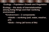 Ecology – Population Growth and Regulation Ecology – the study of interrelationships among living things and their nonliving environment Environment –