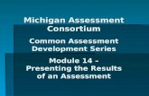 Michigan Assessment Consortium Common Assessment Development Series Module 14 – Presenting the Results of an Assessment.