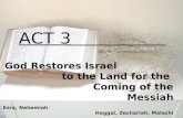 ACT 3 God Restores Israel to the Land for the Coming of the Messiah Ezra, Nehemiah Haggai, Zechariah, Malachi.