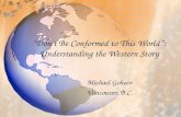 Dont Be Conformed to This World: Understanding the Western Story Michael Goheen Vancouver, B.C.