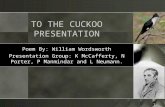 1 TO THE CUCKOO PRESENTATION Poem By: William Wordsworth Presentation Group: K McCafferty, N Porter, P Manmindar and L Neumann.