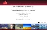 1 Office of the Chief Dental Officer Health Canadas Position on Fluoride Community Issues Committee Lethbridge, Alberta February 28, 2011 ocdo-bdc@HC-SC.GC.CA.