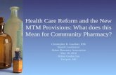 Health Care Reform and the New MTM Provisions: What does this Mean for Community Pharmacy? Christopher R. Gauthier, RPh Board Coordinator Maine Pharmacy.