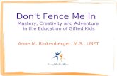Don't Fence Me In Mastery, Creativity and Adventure in the Education of Gifted Kids Anne M. Rinkenberger, M.S., LMFT.