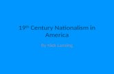 19 th Century Nationalism in America By Nick Lansing.