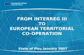 1 FROM INTERREG III TO EUROPEAN TERRITORIAL CO- OPERATION State of Play January 2007.