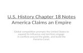 U.S. History Chapter 18 Notes America Claims an Empire Global competition prompts the United States to expand its influence and territory engage in conflicts.