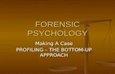 FORENSIC PSYCHOLOGY Making A Case PROFILING – THE BOTTOM-UP APPROACH.