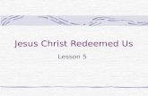 Jesus Christ Redeemed Us Lesson 5 What do these words mean? Ransom= Redeem= Redemption= Price paid to buy someone back, set someone free To buy back.