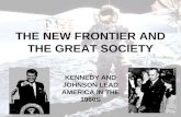 THE NEW FRONTIER AND THE GREAT SOCIETY KENNEDY AND JOHNSON LEAD AMERICA IN THE 1960S.