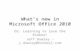 Whats new in Microsoft Office 2010 Or: Learning to love the Ribbon! Jeff Dowley – j.dowley@hotmail.com.