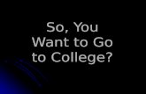 So, You Want to Go to College? Where are you going? High School Community College University of California Independent Colleges California State University.