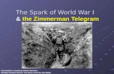 The Spark of World War I & the Zimmerman Telegram Presentation created by Robert Martinez Primary Content Source: The Story of US by Joy Hakim.