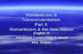 Romanticism & Transcendentalism Part II: Romanticism & the New Nation English III Advanced Composition & Novel Mrs. Snipes.