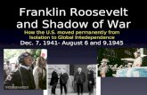 Franklin Roosevelt and Shadow of War How the U.S. moved permanently from Isolation to Global Intedependence Dec. 7, 1941- August 6 and 9,1945.