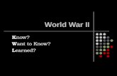 World War II K now? W ant to Know? L earned?. World War II.