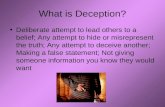 What is Deception? Deliberate attempt to lead others to a belief; Any attempt to hide or misrepresent the truth; Any attempt to deceive another; Making.