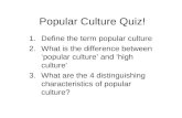 Popular Culture Quiz! 1.Define the term popular culture 2.What is the difference between popular culture and high culture 3.What are the 4 distinguishing.