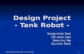 Design Project - Tank Robot - Sung-mok Seo Sung-mok Seo Ok-nam Lee Yoon-ho Na Su-min Park Seoul National University of Technology 1.