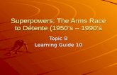 Superpowers: The Arms Race to Détente (1950s – 1990s Topic B Learning Guide 10.
