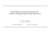 1 Developing a German grammar for analysis and generation using OpenCCG Ciprian Gerstenberger University of Saarland IGK Colloquium January 13th 2005.