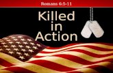 Romans 6:5-11 Killed in Action. War is a costly affair. There is no way to calculate the cost of all the death war brings.