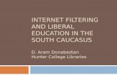 INTERNET FILTERING AND LIBERAL EDUCATION IN THE SOUTH CAUCASUS D. Aram Donabedian Hunter College Libraries.